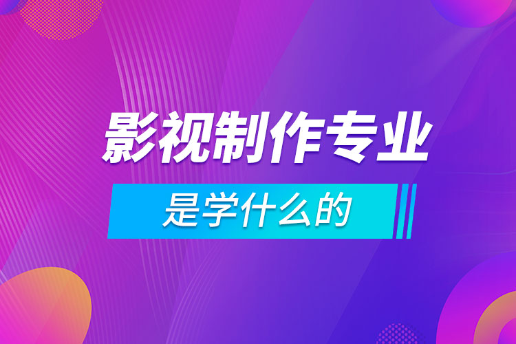 影视制作专业全解析 学什么？与影视节目制作有何区别？